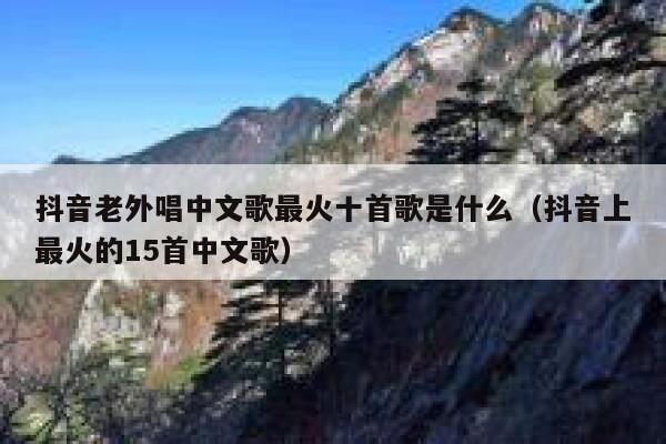 抖音老外唱中文歌最火十首歌是什么（抖音上最火的15首中文歌） 第1张