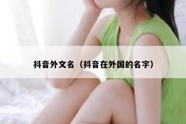 抖音外文名（抖音在外国的名字） 第1张