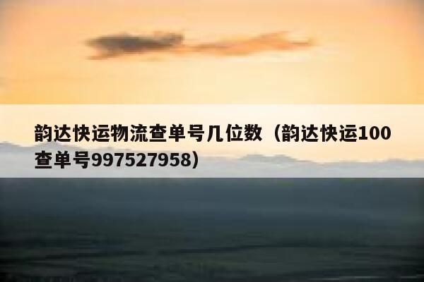 韵达快运物流查单号几位数(韵达快运100查单号997527958) 第1张 韵达快运物流查单号几位数(韵达快运100查单号997527958) 第1张