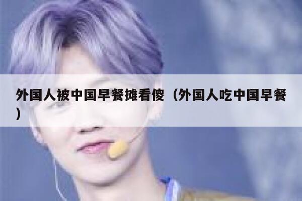 外国人被中国早餐摊看傻(外国人吃中国早餐) 第1张 外国人被中国早餐摊看傻(外国人吃中国早餐) 第1张