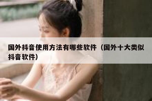 国外抖音使用方法有哪些软件（国外十大类似抖音软件） 第1张