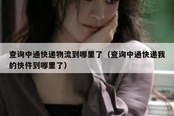 查询中通快递物流到哪里了(查询中通快递我的快件到哪里了) 第1张 查询中通快递物流到哪里了(查询中通快递我的快件到哪里了) 第1张