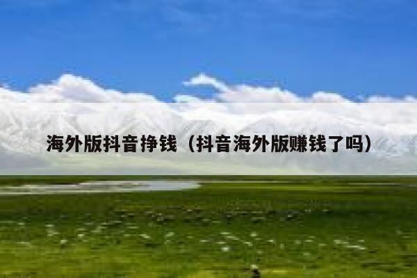 海外版抖音挣钱(抖音海外版赚钱了吗) 第1张 海外版抖音挣钱(抖音海外版赚钱了吗) 第1张
