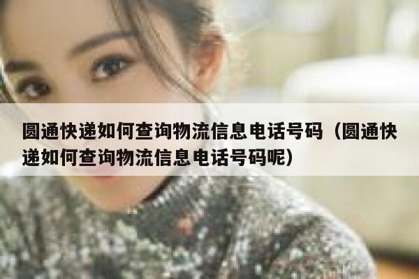 圆通快递如何查询物流信息电话号码(圆通快递如何查询物流信息电话号码呢) 第1张 圆通快递如何查询物流信息电话号码(圆通快递如何查询物流信息电话号码呢) 第1张