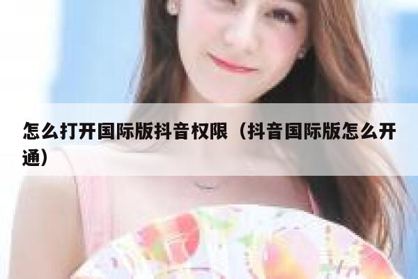 怎么打开国际版抖音权限（抖音国际版怎么开通） 第1张