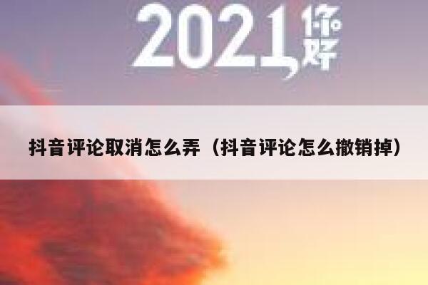 抖音评论取消怎么弄(抖音评论怎么撤销掉) 第1张 抖音评论取消怎么弄(抖音评论怎么撤销掉) 第1张