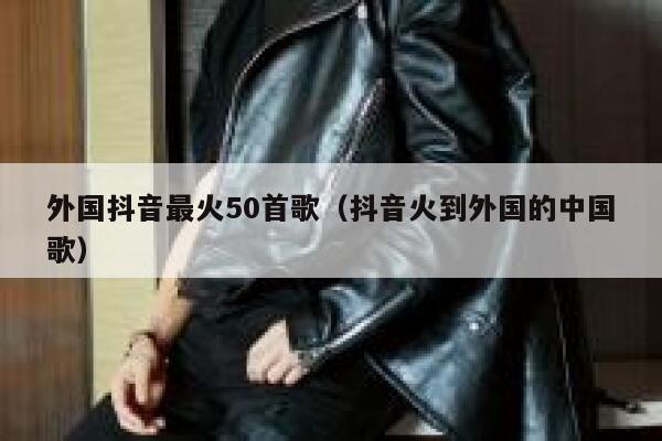 外国抖音最火50首歌（抖音火到外国的中国歌） 第1张
