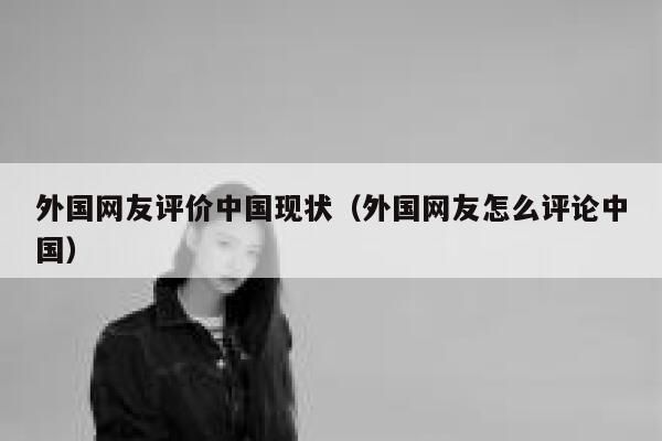 外国网友评价中国现状（外国网友怎么评论中国） 第1张