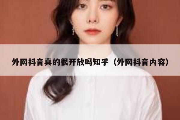 外网抖音真的很开放吗知乎(外网抖音内容) 第1张 外网抖音真的很开放吗知乎(外网抖音内容) 第1张