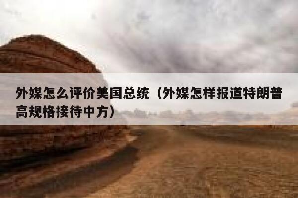 外媒怎么评价美国总统（外媒怎样报道特朗普高规格接待中方） 第1张