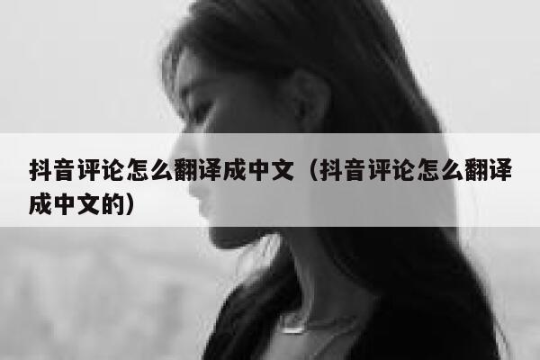 抖音评论怎么翻译成中文（抖音评论怎么翻译成中文的） 第1张