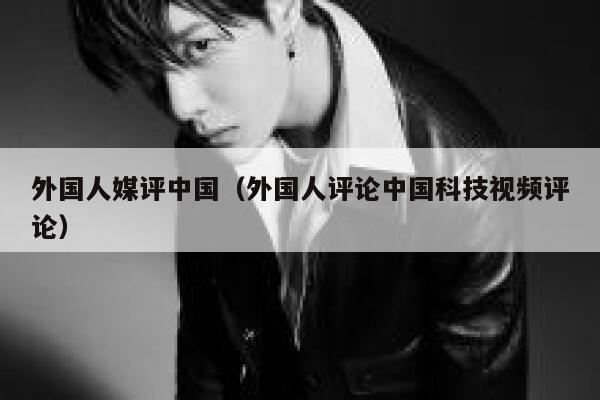 外国人媒评中国（外国人评论中国科技视频评论） 第1张