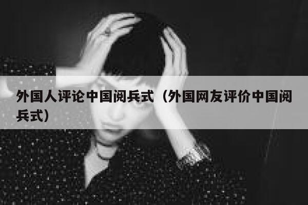 外国人评论中国阅兵式(外国网友评价中国阅兵式) 第1张 外国人评论中国阅兵式(外国网友评价中国阅兵式) 第1张