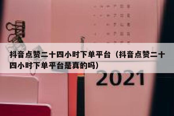 抖音点赞二十四小时下单平台（抖音点赞二十四小时下单平台是真的吗） 第1张