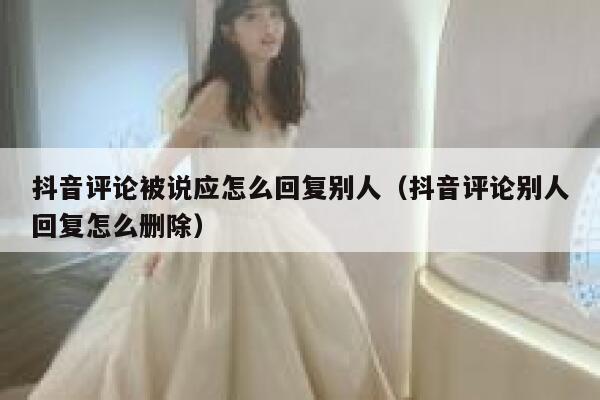 抖音评论被说应怎么回复别人(抖音评论别人回复怎么删除) 第1张 抖音评论被说应怎么回复别人(抖音评论别人回复怎么删除) 第1张