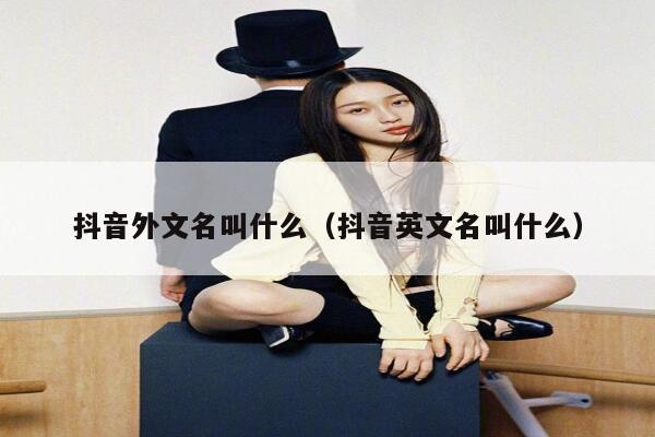 抖音外文名叫什么（抖音英文名叫什么） 第1张