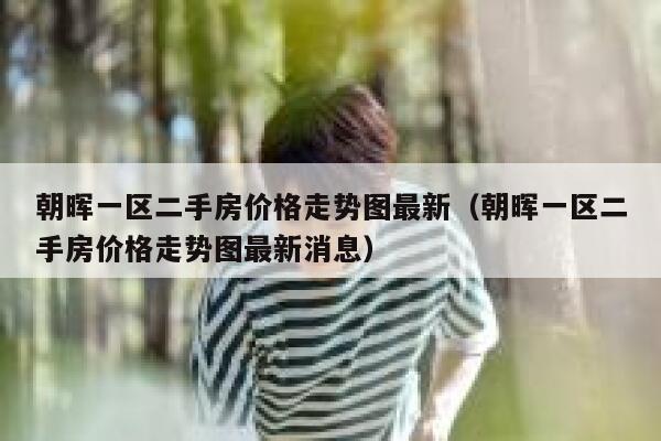 朝晖一区二手房价格走势图最新(朝晖一区二手房价格走势图最新消息) 第1张 朝晖一区二手房价格走势图最新(朝晖一区二手房价格走势图最新消息) 第1张