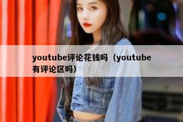 youtube评论花钱吗（youtube有评论区吗） 第1张