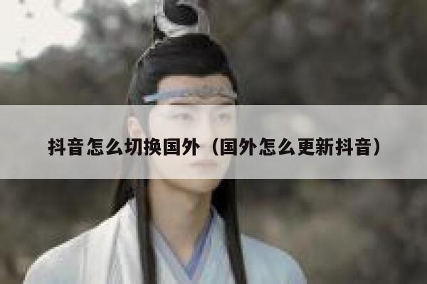 抖音怎么切换国外(国外怎么更新抖音) 第1张 抖音怎么切换国外(国外怎么更新抖音) 第1张