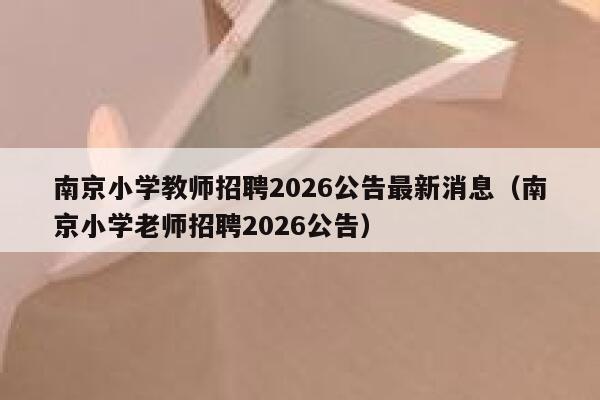 南京小学教师招聘2026公告最新消息(南京小学老师招聘2026公告) 第1张 南京小学教师招聘2026公告最新消息(南京小学老师招聘2026公告) 第1张