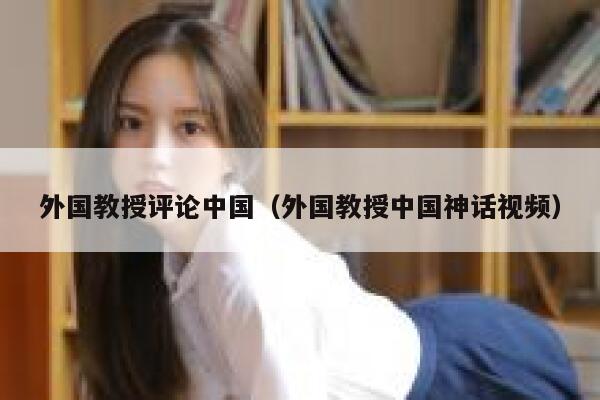外国教授评论中国（外国教授中国神话视频） 第1张