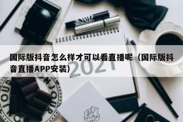 国际版抖音怎么样才可以看直播呢（国际版抖音直播APP安装） 第1张