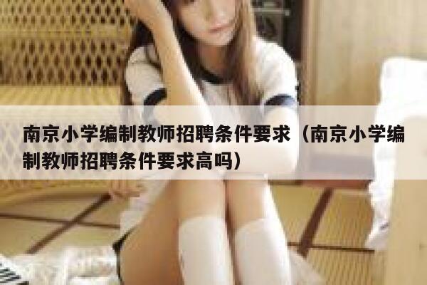 南京小学编制教师招聘条件要求（南京小学编制教师招聘条件要求高吗） 第1张