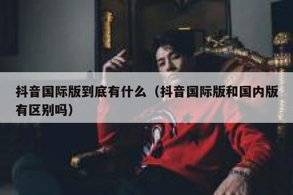 抖音国际版到底有什么(抖音国际版和国内版有区别吗) 第1张 抖音国际版到底有什么(抖音国际版和国内版有区别吗) 第1张