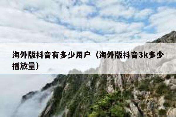 海外版抖音有多少用户（海外版抖音3k多少播放量） 第1张