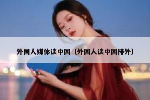 外国人媒体谈中国（外国人谈中国排外） 第1张