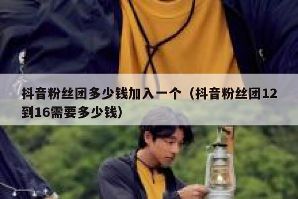 抖音粉丝团多少钱加入一个（抖音粉丝团12到16需要多少钱） 第1张