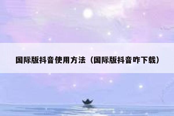 国际版抖音使用方法(国际版抖音咋下载) 第1张 国际版抖音使用方法(国际版抖音咋下载) 第1张