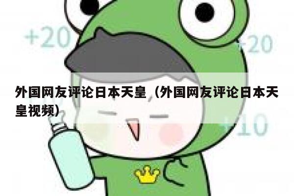 外国网友评论日本天皇（外国网友评论日本天皇视频） 第1张