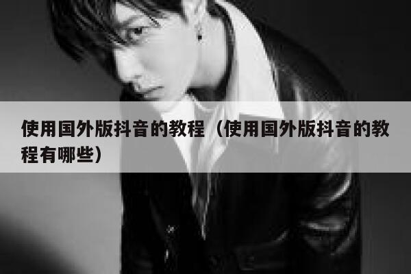 使用国外版抖音的教程（使用国外版抖音的教程有哪些） 第1张