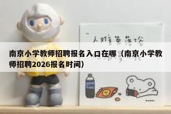 南京小学教师招聘报名入口在哪（南京小学教师招聘2026报名时间） 第1张