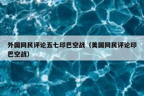 外国网民评论五七印巴空战(美国网民评论印巴空战) 第1张 外国网民评论五七印巴空战(美国网民评论印巴空战) 第1张