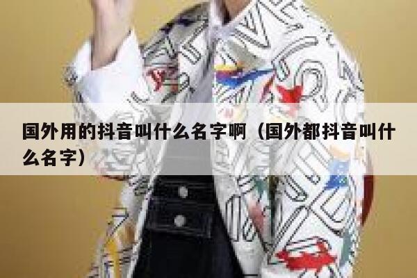 国外用的抖音叫什么名字啊（国外都抖音叫什么名字） 第1张