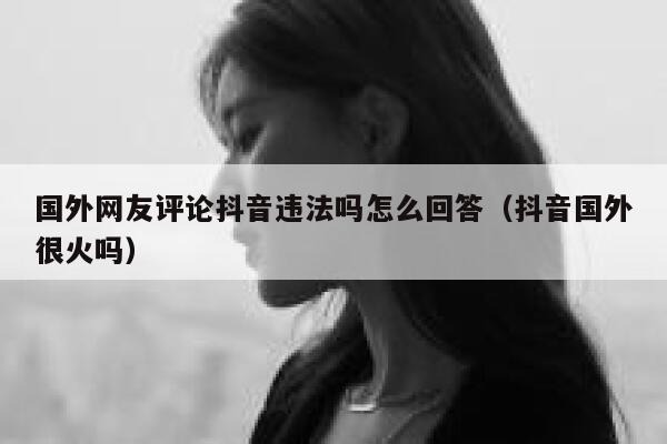 国外网友评论抖音违法吗怎么回答(抖音国外很火吗) 第1张 国外网友评论抖音违法吗怎么回答(抖音国外很火吗) 第1张