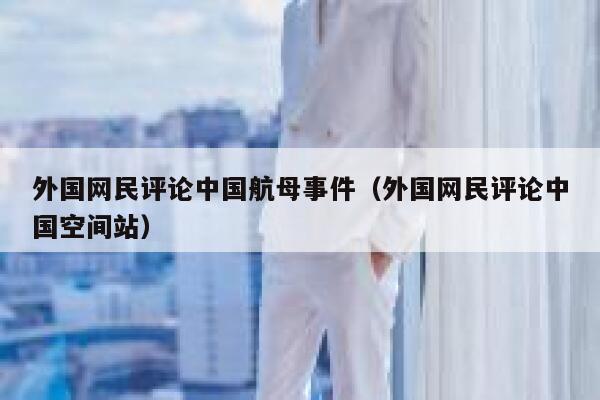 外国网民评论中国航母事件（外国网民评论中国空间站） 第1张
